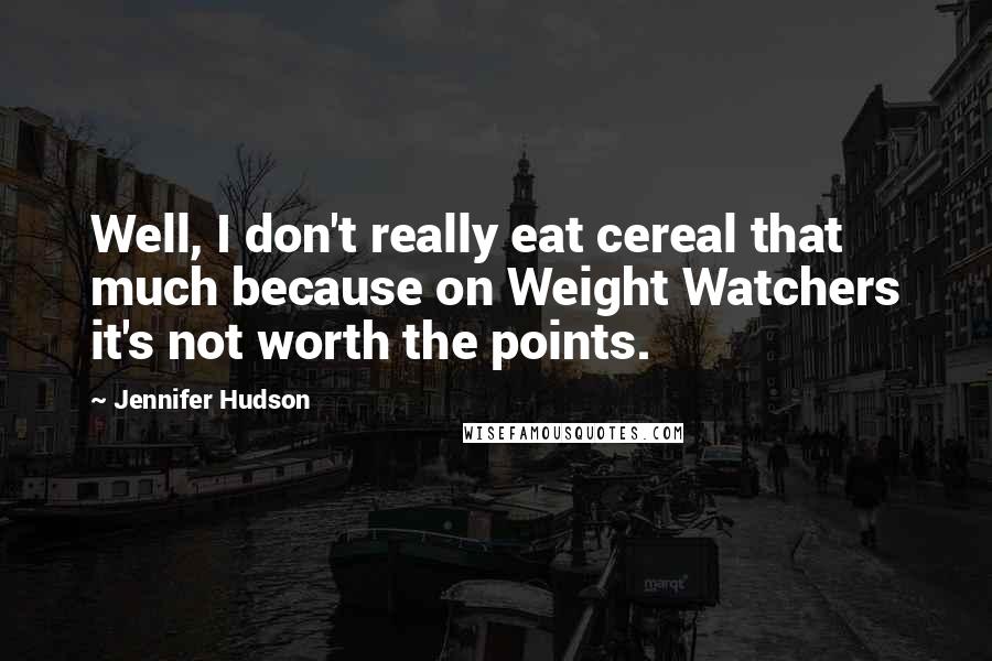 Jennifer Hudson quotes: Well, I don't really eat cereal that much because on Weight Watchers it's not worth the points.