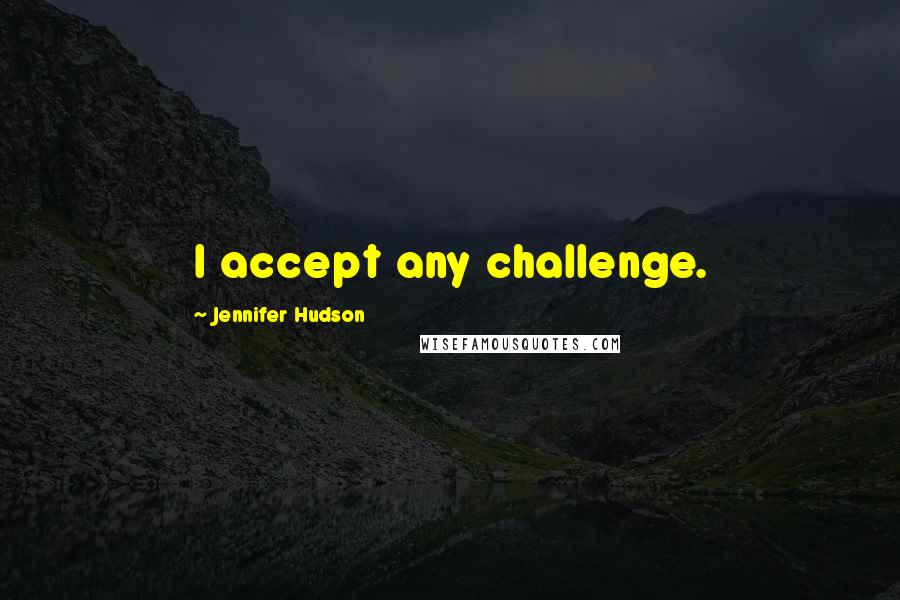 Jennifer Hudson quotes: I accept any challenge.