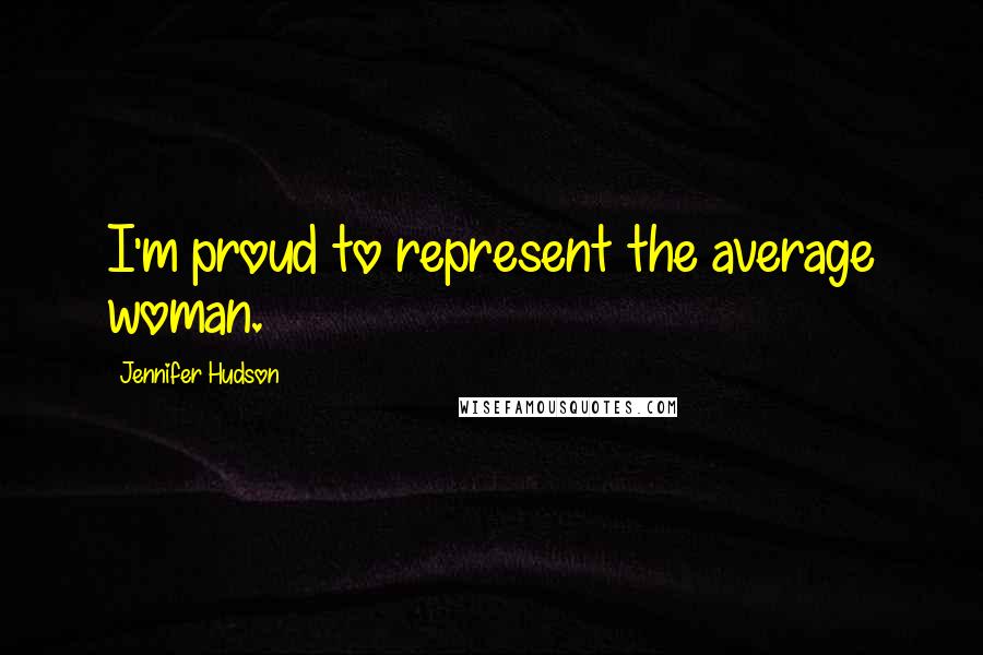 Jennifer Hudson quotes: I'm proud to represent the average woman.