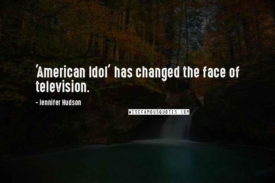 Jennifer Hudson quotes: 'American Idol' has changed the face of television.