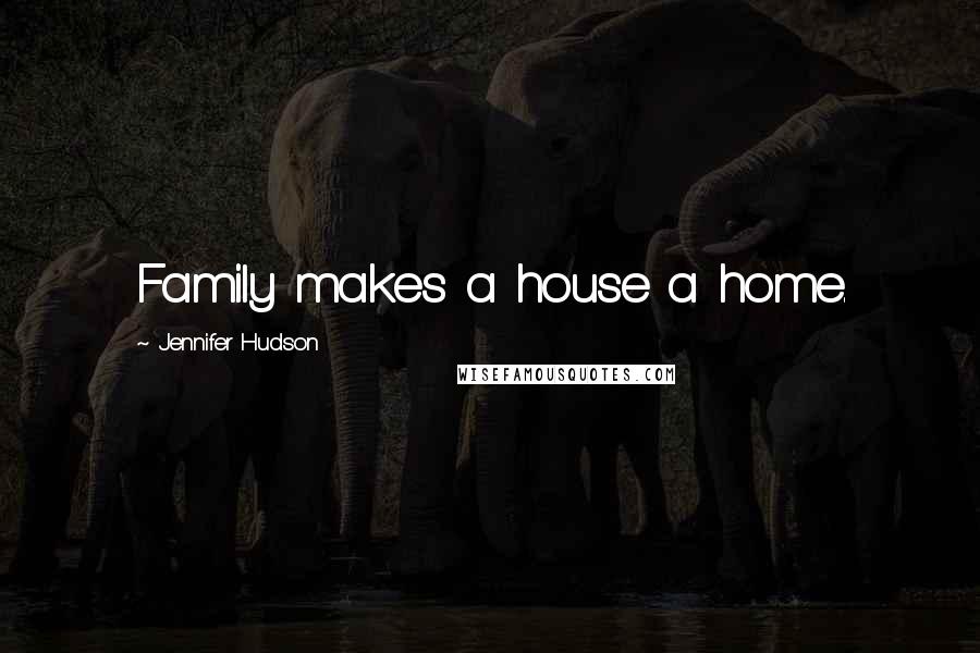 Jennifer Hudson quotes: Family makes a house a home.