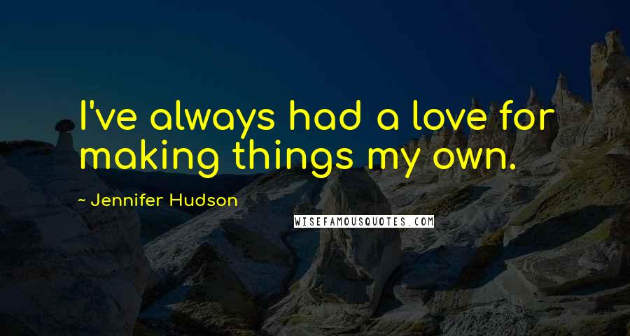 Jennifer Hudson quotes: I've always had a love for making things my own.