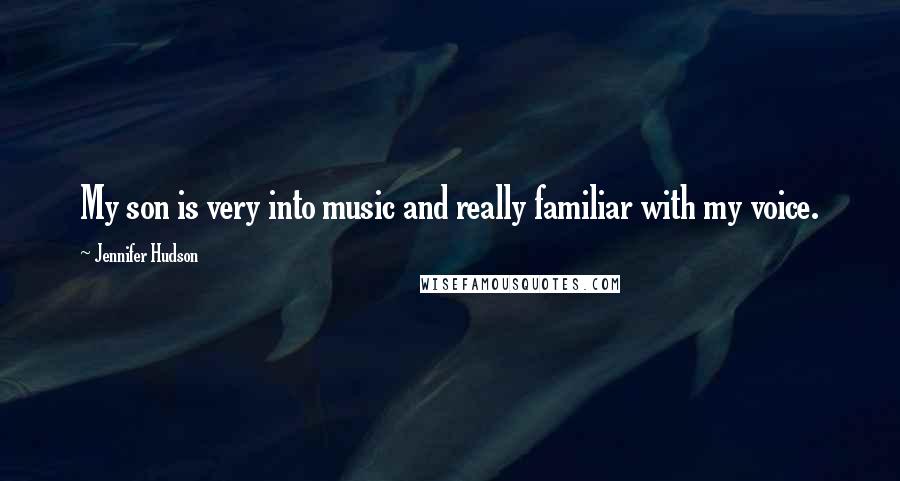 Jennifer Hudson quotes: My son is very into music and really familiar with my voice.