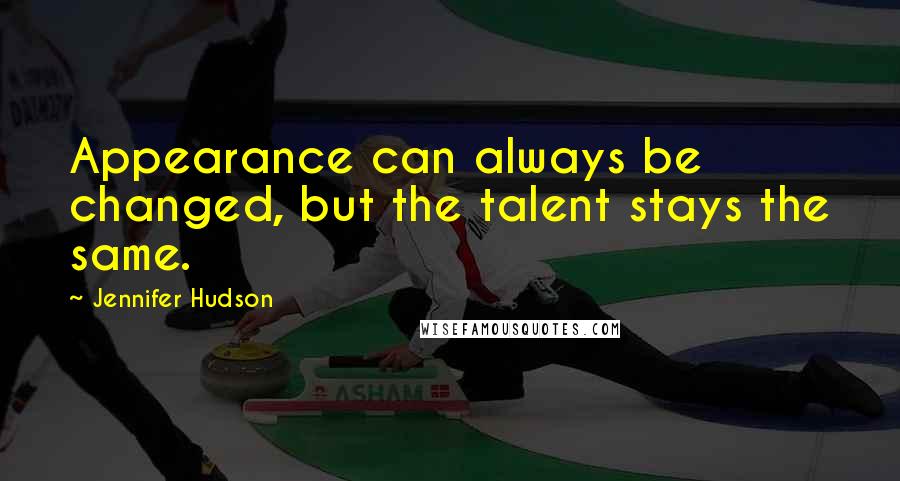 Jennifer Hudson quotes: Appearance can always be changed, but the talent stays the same.
