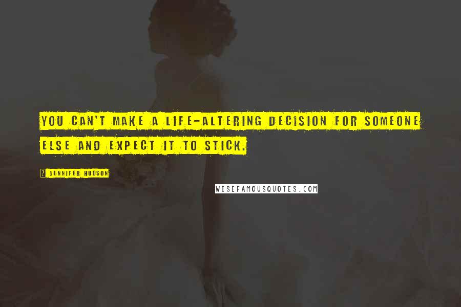 Jennifer Hudson quotes: You can't make a life-altering decision for someone else and expect it to stick.