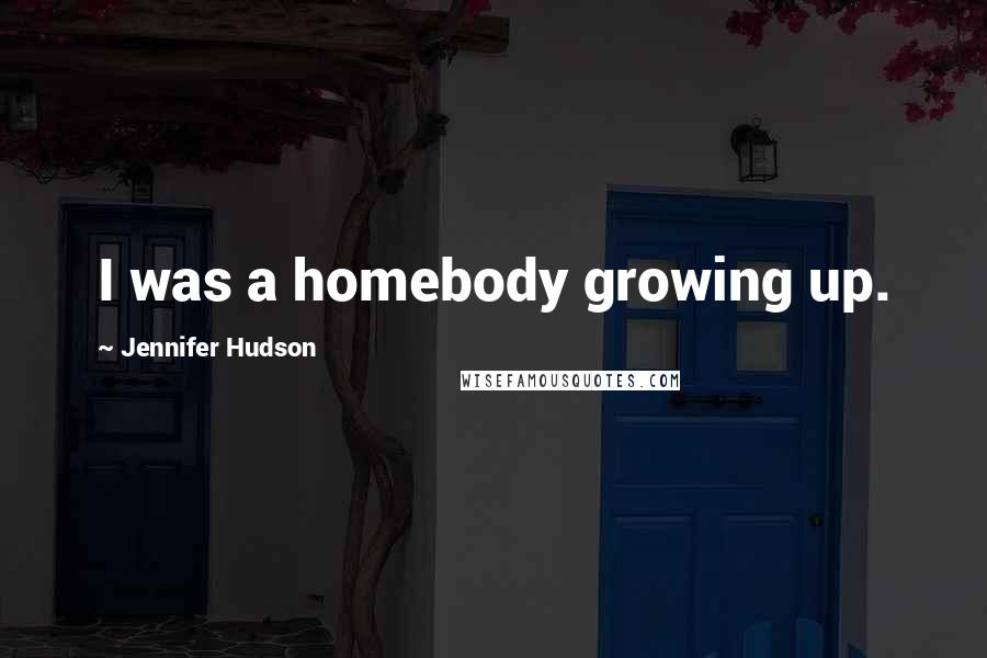 Jennifer Hudson quotes: I was a homebody growing up.