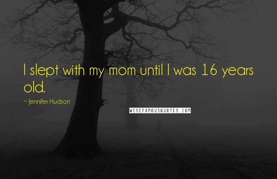 Jennifer Hudson quotes: I slept with my mom until I was 16 years old.