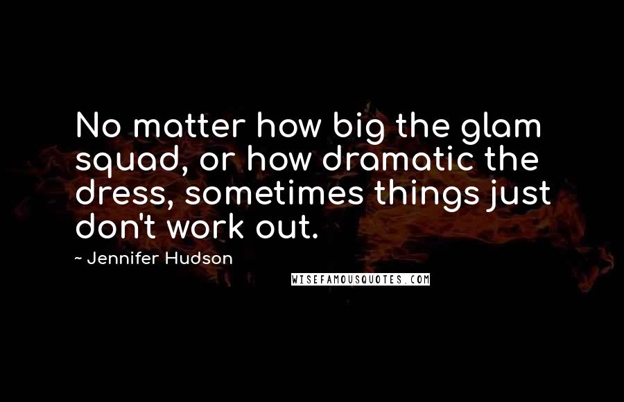 Jennifer Hudson quotes: No matter how big the glam squad, or how dramatic the dress, sometimes things just don't work out.