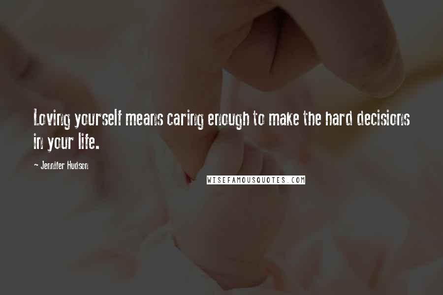 Jennifer Hudson quotes: Loving yourself means caring enough to make the hard decisions in your life.