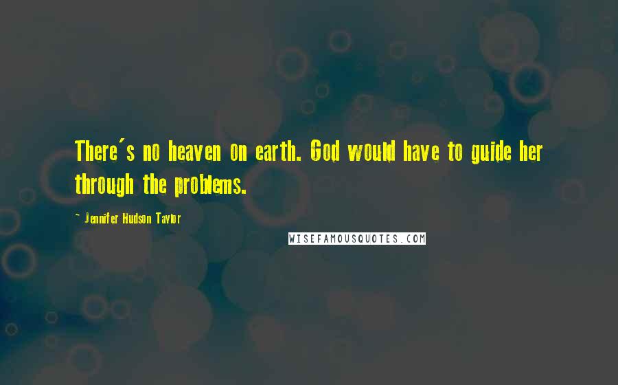 Jennifer Hudson Taylor quotes: There's no heaven on earth. God would have to guide her through the problems.