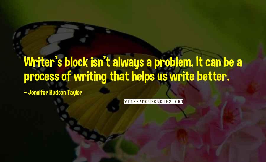 Jennifer Hudson Taylor quotes: Writer's block isn't always a problem. It can be a process of writing that helps us write better.