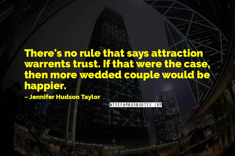 Jennifer Hudson Taylor quotes: There's no rule that says attraction warrents trust. If that were the case, then more wedded couple would be happier. Jennifer Hudson Taylor quotes: There's no rule that says attraction warrents trust. If that were the case, then more wedded couple would be happier.