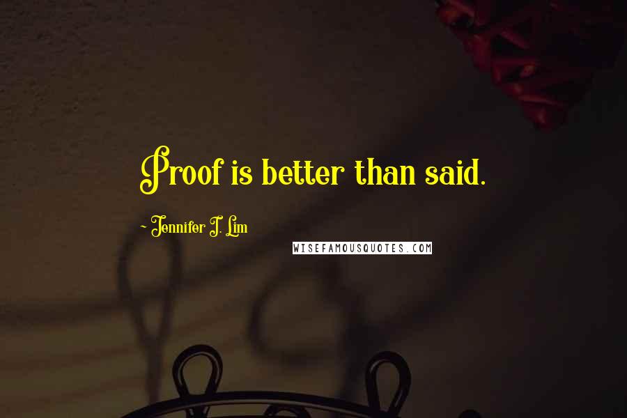 Jennifer I. Lim quotes: Proof is better than said.
