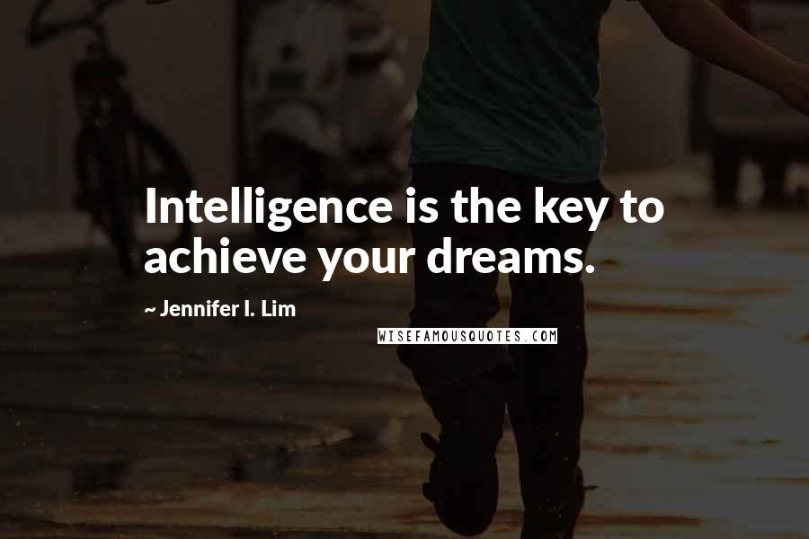 Jennifer I. Lim quotes: Intelligence is the key to achieve your dreams.