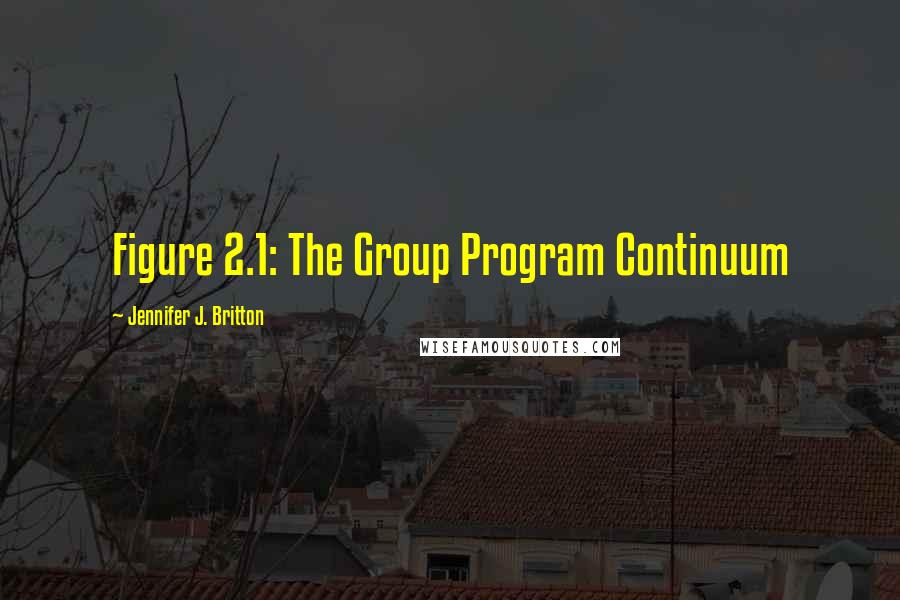 Jennifer J. Britton quotes: Figure 2.1: The Group Program Continuum