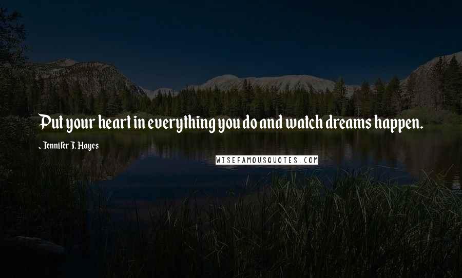 Jennifer J. Hayes quotes: Put your heart in everything you do and watch dreams happen.