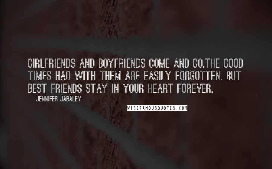 Jennifer Jabaley quotes: Girlfriends and boyfriends come and go.The good times had with them are easily forgotten. But best friends stay in your heart forever. Jennifer Jabaley quotes: Girlfriends and boyfriends come and go.The good times had with them are easily forgotten. But best friends stay in your heart forever.