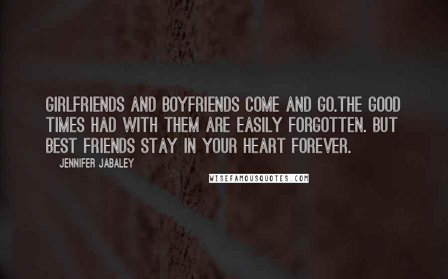 Jennifer Jabaley quotes: Girlfriends and boyfriends come and go.The good times had with them are easily forgotten. But best friends stay in your heart forever.