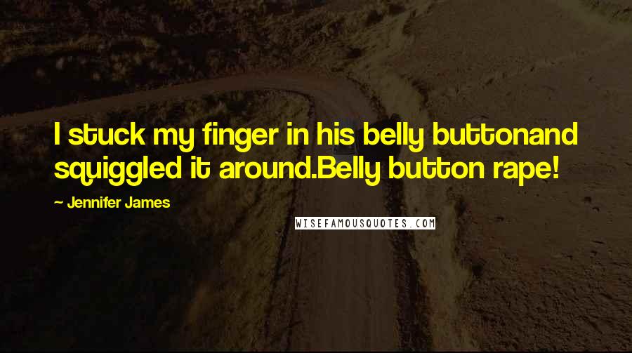 Jennifer James quotes: I stuck my finger in his belly buttonand squiggled it around.Belly button rape!