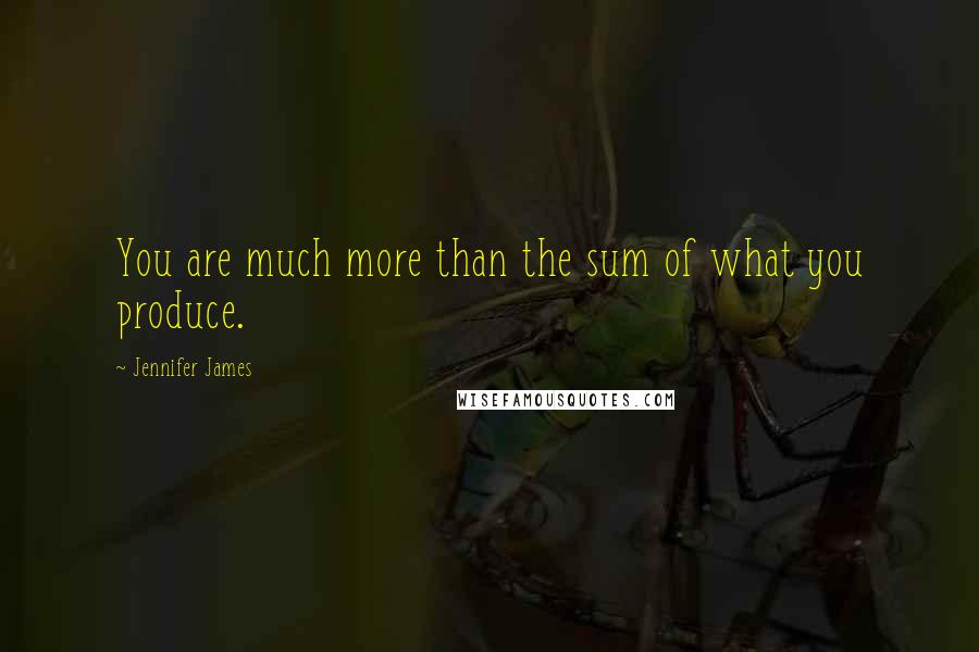 Jennifer James quotes: You are much more than the sum of what you produce.