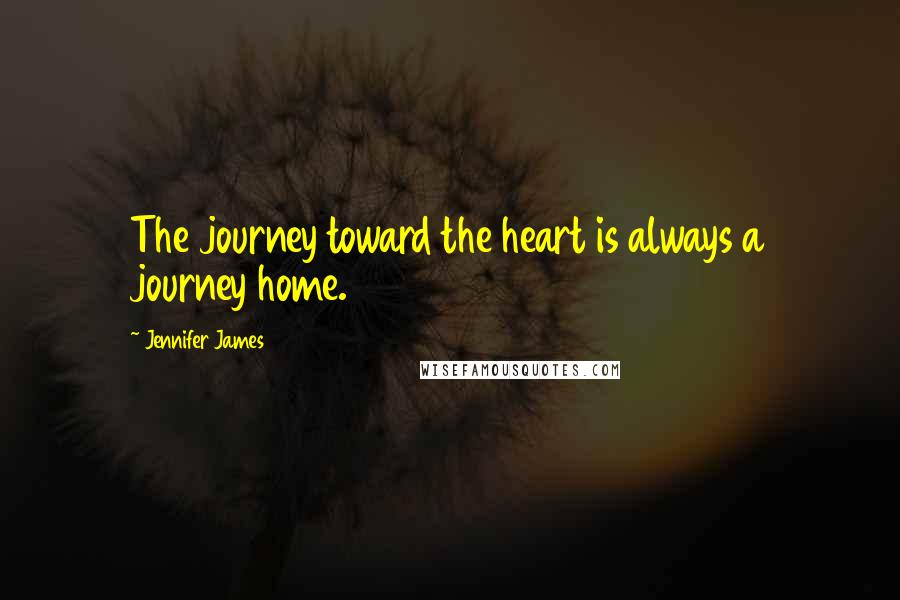 Jennifer James quotes: The journey toward the heart is always a journey home.