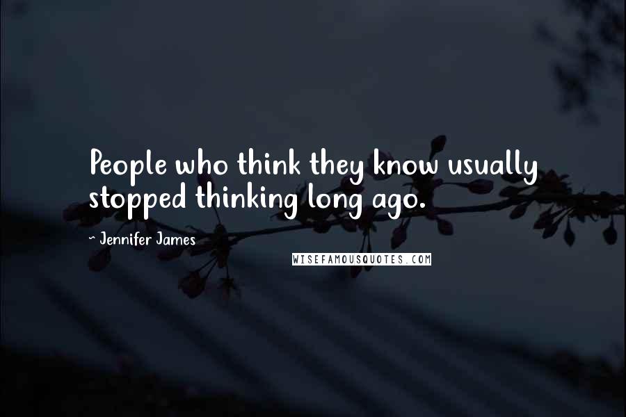 Jennifer James quotes: People who think they know usually stopped thinking long ago.