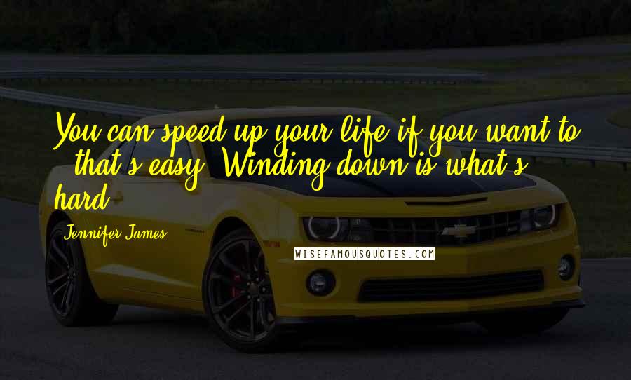 Jennifer James quotes: You can speed up your life if you want to - that's easy. Winding down is what's hard.