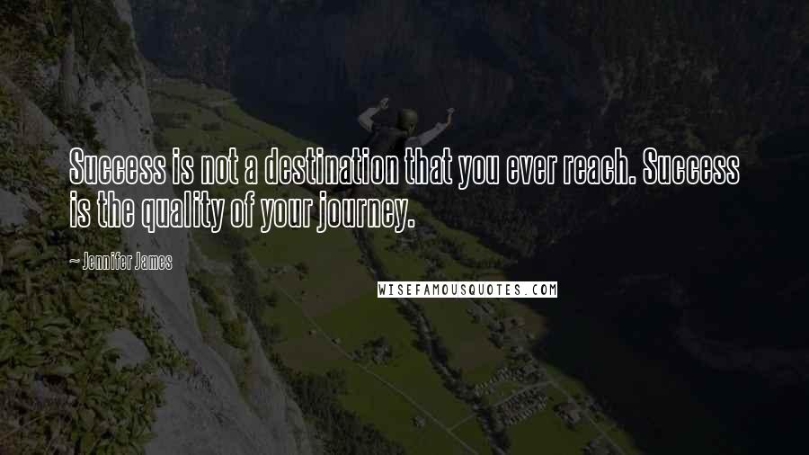 Jennifer James quotes: Success is not a destination that you ever reach. Success is the quality of your journey.