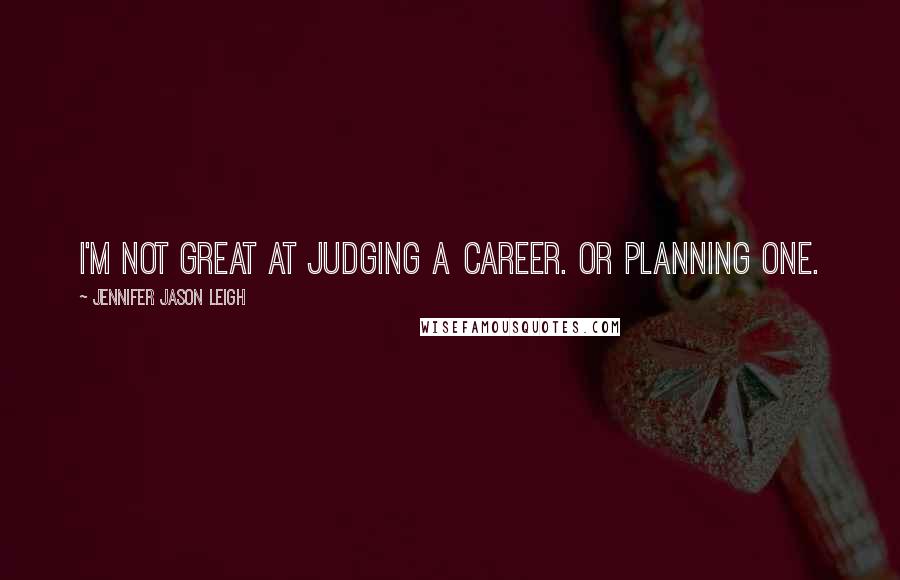 Jennifer Jason Leigh quotes: I'm not great at judging a career. Or planning one.