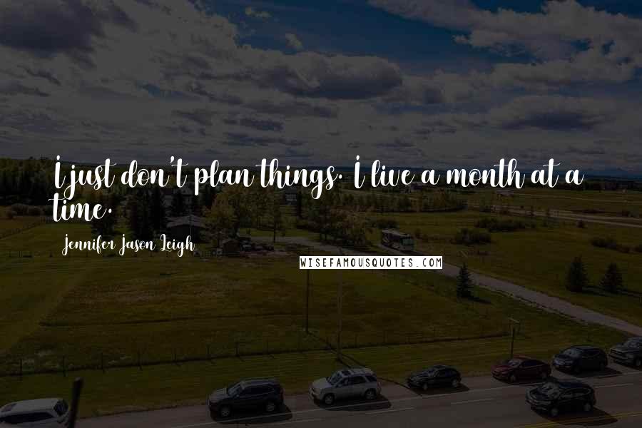 Jennifer Jason Leigh quotes: I just don't plan things. I live a month at a time.