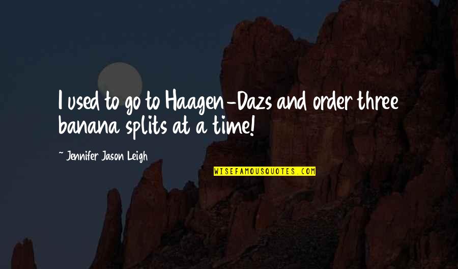 Jennifer Jason Leigh Quotes By Jennifer Jason Leigh: I used to go to Haagen-Dazs and order