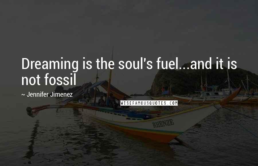 Jennifer Jimenez quotes: Dreaming is the soul's fuel...and it is not fossil