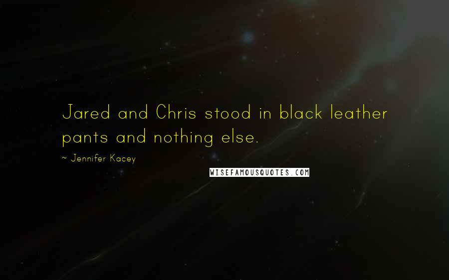 Jennifer Kacey quotes: Jared and Chris stood in black leather pants and nothing else.