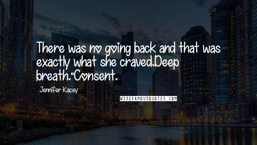 Jennifer Kacey quotes: There was no going back and that was exactly what she craved.Deep breath."Consent.