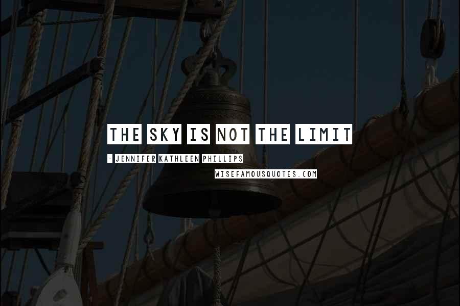 Jennifer Kathleen Phillips quotes: The sky is not the limit