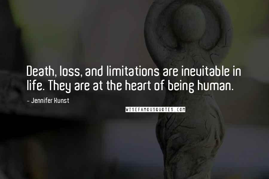 Jennifer Kunst quotes: Death, loss, and limitations are inevitable in life. They are at the heart of being human.