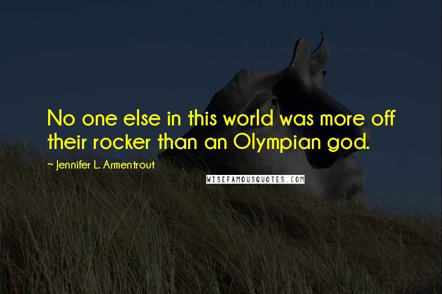 Jennifer L. Armentrout quotes: No one else in this world was more off their rocker than an Olympian god.
