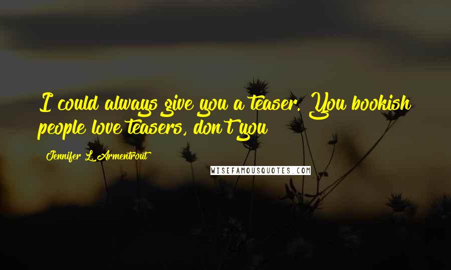 Jennifer L. Armentrout quotes: I could always give you a teaser. You bookish people love teasers, don't you?