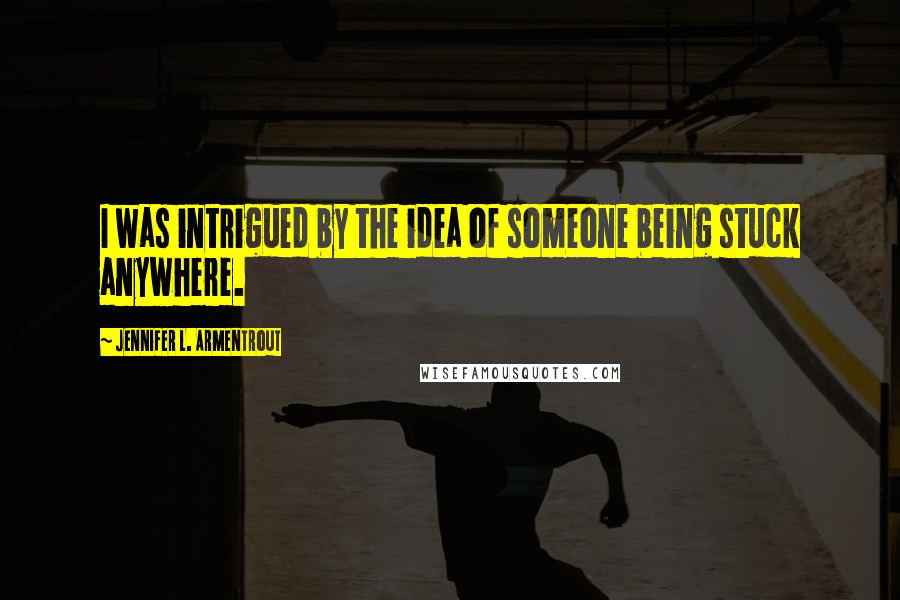 Jennifer L. Armentrout quotes: I was intrigued by the idea of someone being stuck anywhere.