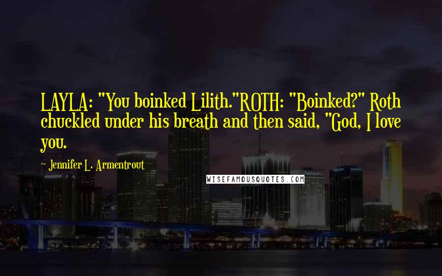 Jennifer L. Armentrout quotes: LAYLA: "You boinked Lilith."ROTH: "Boinked?" Roth chuckled under his breath and then said, "God, I love you.