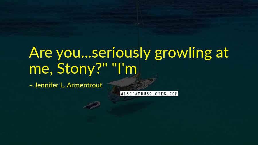 Jennifer L. Armentrout quotes: Are you...seriously growling at me, Stony?" "I'm