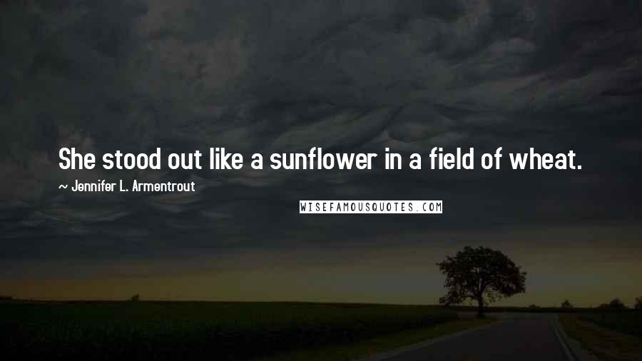 Jennifer L. Armentrout quotes: She stood out like a sunflower in a field of wheat.