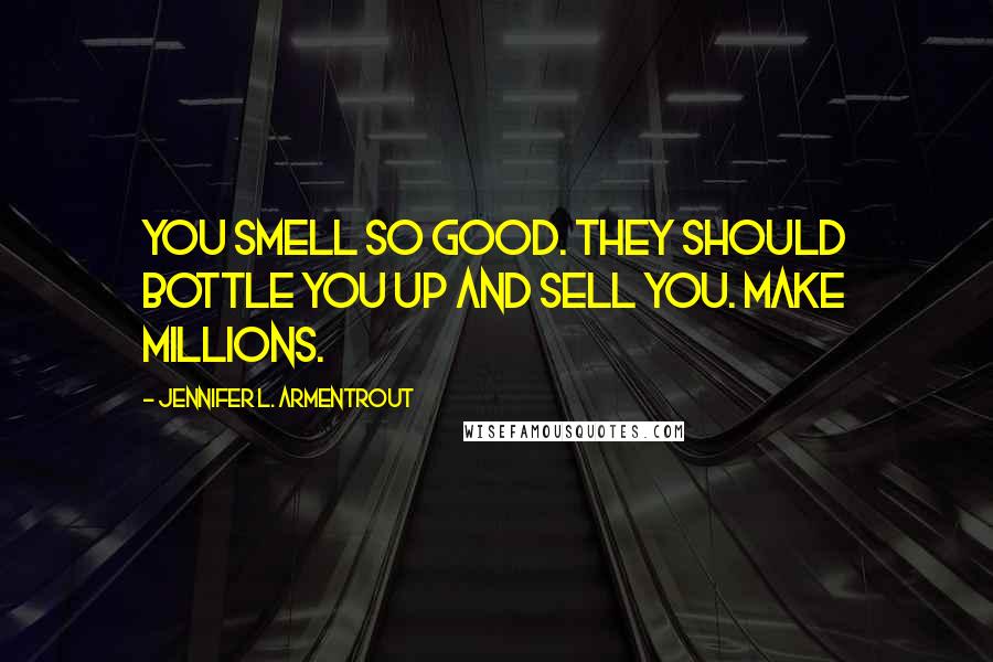 Jennifer L. Armentrout quotes: You smell so good. They should bottle you up and sell you. Make millions.