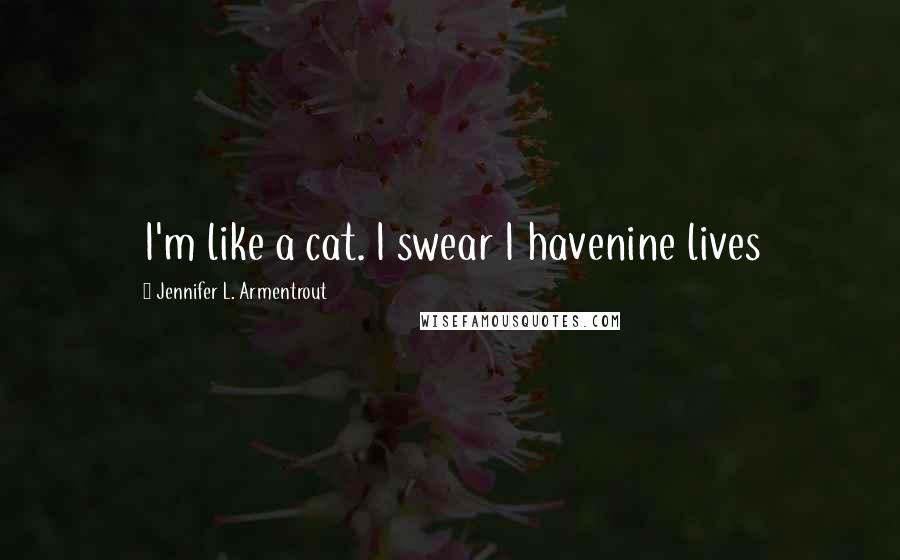 Jennifer L. Armentrout quotes: I'm like a cat. I swear I havenine lives