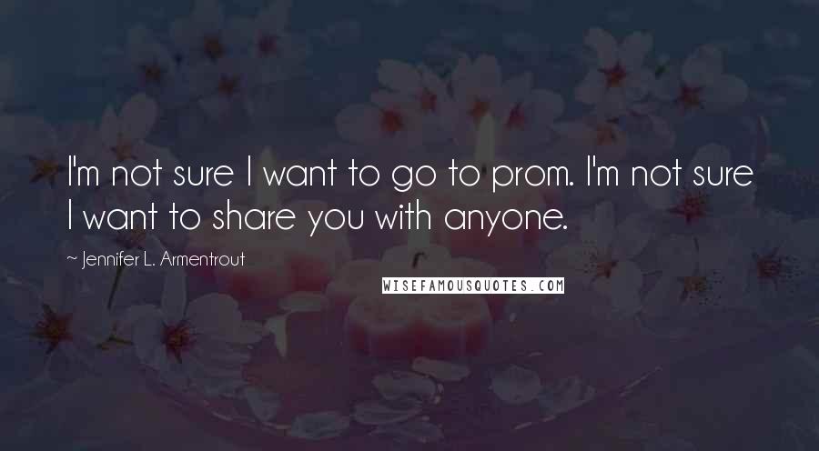 Jennifer L. Armentrout quotes: I'm not sure I want to go to prom. I'm not sure I want to share you with anyone.