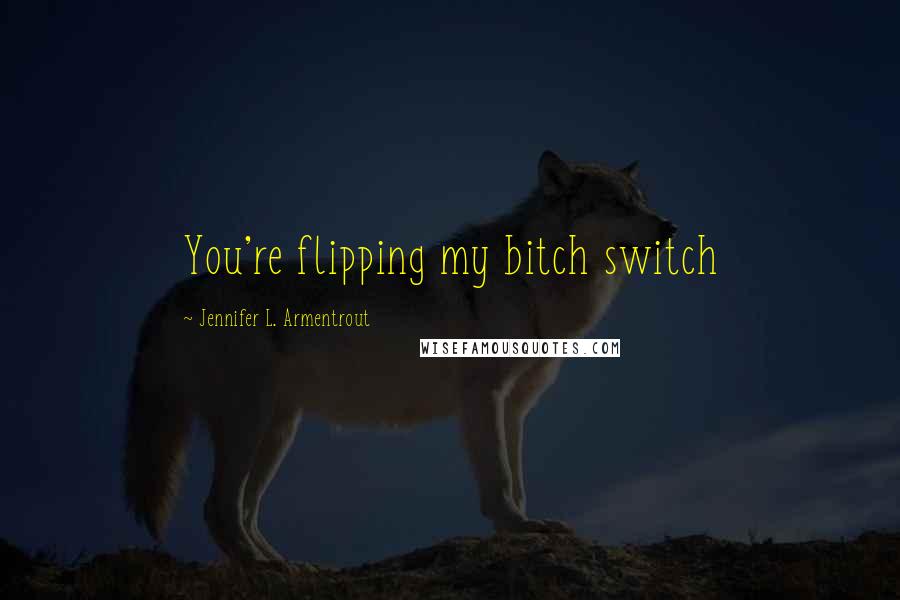 Jennifer L. Armentrout quotes: You're flipping my bitch switch