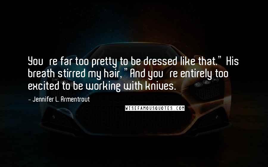 Jennifer L. Armentrout quotes: You're far too pretty to be dressed like that." His breath stirred my hair, "And you're entirely too excited to be working with knives.