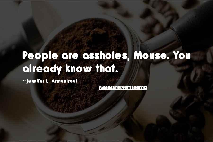 Jennifer L. Armentrout quotes: People are assholes, Mouse. You already know that.