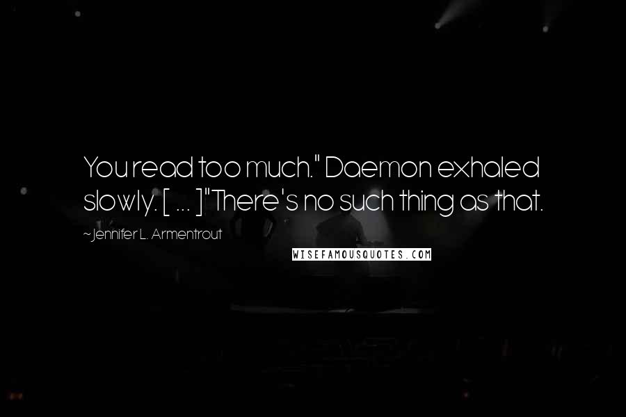 Jennifer L. Armentrout quotes: You read too much." Daemon exhaled slowly. [ ... ]"There's no such thing as that.