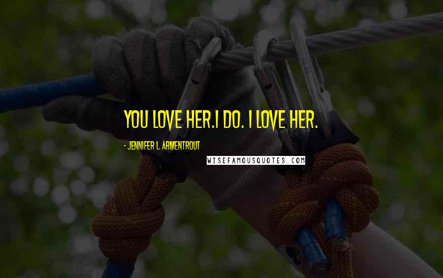 Jennifer L. Armentrout quotes: You love her.I do. I love her.